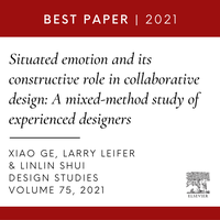 Design Studies Best Paper Award 2021:  'Situated emotion and its constructive role in collaborative design: A mixed-method study of experienced designers’ by Xiao Ge, Larry Leifer, and Linlin Shui