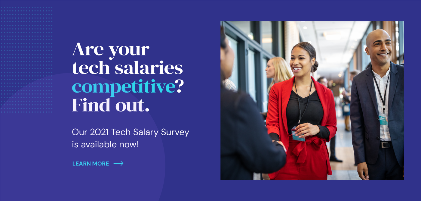 Are you tech salaries competitive? Find out. Our 2021 Tech Salary Survey is available now. Learn more. 